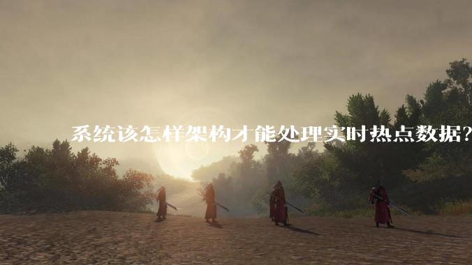 系统该怎样架构才能处理实时热点数据？