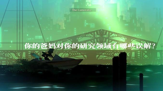 你的爸妈对你的研究领域有哪些误解？